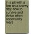 In A Pit With A Lion On A Snowy Day: How To Survive And Thrive When Opportunity Roars