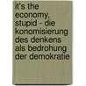 It's The Economy, Stupid - Die Konomisierung Des Denkens Als Bedrohung Der Demokratie door Hendrik Thurnes