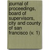 Journal of Proceedings, Board of Supervisors, City and County of San Francisco (V. 1) door San Francisco Supervisors