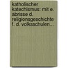 Katholischer Katechismus: Mit E. Abrisse D. Religionsgeschichte F. D. Volksschulen... door Onbekend