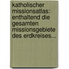 Katholischer Missionsatlas: Enthaltend Die Gesamten Missionsgebiete Des Erdkreises... door Karl Streit