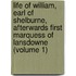 Life of William, Earl of Shelburne, Afterwards First Marquess of Lansdowne (Volume 1)