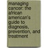 Managing Cancer: The African American's Guide To Diagnosis, Prevention, And Treatment
