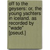 Off to the Geysers: Or, the Young Yachters in Iceland. As Recorded by "Wade" [Pseud.] door Charles Asbury Stephens