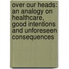Over Our Heads: An Analogy on Healthcare, Good Intentions and Unforeseen Consequences door Rulon F. Stacey