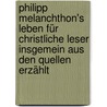 Philipp Melanchthon's Leben für christliche Leser insgemein aus den Quellen Erzählt door Moritz Meurer