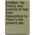 Phobias: The History And Science Of Fear From Hippocrates To Freud To The Present Day