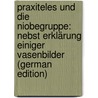 Praxiteles Und Die Niobegruppe: Nebst Erklärung Einiger Vasenbilder (German Edition) door Friederichs Karl