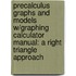 Precalculus Graphs and Models W/Graphing Calculator Manual: A Right Triangle Approach