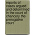 Reports of Cases Argued and Determined in the Court of Chancery the Prerogative Court