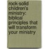 Rock-Solid Children's Ministry: Biblical Principles That Will Transform Your Ministry