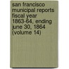 San Francisco Municipal Reports Fiscal Year 1863-64, Ending June 30, 1864 (Volume 14) door San Francisco