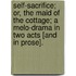 Self-Sacrifice; or, the Maid of the Cottage; a melo-drama in two acts [and in prose].