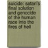 Suicide: Satan's Final Solution and Genocide of the Human Race Into the Fires of Hell