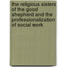 The Religious Sisters Of The Good Shepherd And The Professionalization Of Social Work door Margaret Regensburg