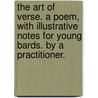 The Art of Verse. A poem, with illustrative notes for young bards. By a Practitioner. door Onbekend