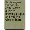 The Backyard Vintner: An Enthusiast's Guide To Growing Grapes And Making Wine At Home by Jim Law