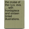 The Cruise of the R.Y.S. Eva. ... With frontispiece and sixteen tinted illustrations. door Arthur Macmorrough Kavanagh