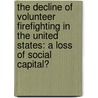 The Decline of Volunteer Firefighting in the United States: A Loss of Social Capital? by Todd C. Patterson