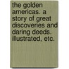 The Golden Americas. A story of great discoveries and daring deeds. Illustrated, etc. by John Tillotson