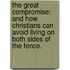 The Great Compromise: And How Christians Can Avoid Living On Both Sides Of The Fence.