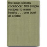 The Soup Sisters Cookbook: 100 Simple Recipes to Warm Hearts . . . One Bowl at a Time door Sharon Hapton