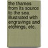 The Thames from its Source to the Sea. Illustrated with engravings and etchings, etc.