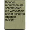 Theodor Mommsen Als Schriftsteller: Ein Verzeichnis Seiner Schriften (German Edition) by Staatsbibliothek Preussische