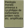 Theologia Moralis Universa A R.P.Philippo de Carboneano Pridem Notis Etc. Amplificata door Gabrielis Antoine