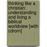 Thinking Like A Christian: Understanding And Living A Biblical Worldview [With Cdrom] door David Noebel