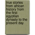 True Stories from African History from the first Egyptian dynasty to the present day.