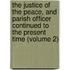 the Justice of the Peace, and Parish Officer Continued to the Present Time (Volume 2)