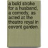 A Bold Stroke for a Husband, a comedy, as acted at the Theatre Royal in Covent Garden.