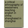 A Critical Ethnography of Westerners Teaching English in China: Shanghaied in Shanghai door Phiona Stanley