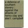A defence of southern slavery : against the attacks of Henry Clay and Alex'r. Campbell door Iveson L. Brookes