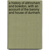A history of Altrincham and Bowdon, with an account of the Barony and House of Dunham. by Alfred Ingham