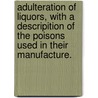Adulteration of Liquors, with a Descripition of the Poisons Used in Their Manufacture. door Oliver Cotter