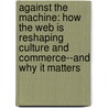 Against The Machine: How The Web Is Reshaping Culture And Commerce--And Why It Matters door Lee Siegel