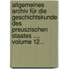 Allgemeines Archiv Für Die Geschichtskunde Des Preuszischen Staates ..., Volume 12... by Unknown