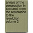 Annals of the Persecution in Scotland, from the Restoration to the Revolution Volume 2