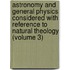 Astronomy and General Physics Considered with Reference to Natural Theology (Volume 3)