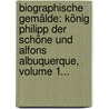 Biographische Gemälde: König Philipp Der Schöne Und Alfons Albuquerque, Volume 1... door Daniel Lessmann
