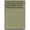 Bright-Sided: How The Relentless Promotion Of Positive Thinking Has Undermined America door Barbara Ehrenreich