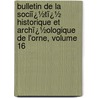 Bulletin De La Sociï¿½Tï¿½ Historique Et Archï¿½Ologique De L'Orne, Volume 16 door D. Soci T. Histori