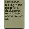 Calculations Relating To The Equipment, Displacement, Etc. Of Ships And Vessels Of War by John Edye