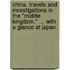 China. Travels and investigations in the "Middle Kingdom." ... With a glance at Japan.