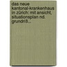 Das Neue Kantonal-krankenhaus In Zürich: Mit Ansicht, Situationsplan Nd. Grundriß... by Johann Jacob Schrämli