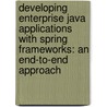 Developing Enterprise Java Applications with Spring Frameworks: An End-To-End Approach door Henry H. Liu