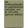Die Funktionsfreuden Im Aesthetischen Verhalten: Von Dr. Emil Utitz . (German Edition) door Utitz Emil
