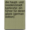 Die Haupt- Und Residenzstadt Karlsruhe: Ein Führer Für Deren Gäste (German Edition) by Karlsruhe Karlsruhe